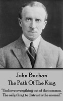 The Path Of The King: “I believe everything out of the common. The only thing to distrust is the normal.” - John Buchan