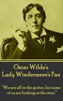Lady Windemere's Fan: “We are all in the gutter, but some of us are looking at the stars.” - Oscar Wilde
