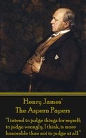 The Aspern Papers: “I intend to judge things for myself; to judge wrongly, I think, is more honorable than not to judge at all.” - Henry James
