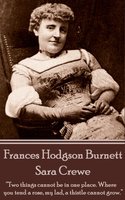 Frances Hodgson Burnett - Sara Crewe: “Two things cannot be in one place. Where you tend a rose, my lad, a thistle cannot grow.” - Frances Hodgson Burnett