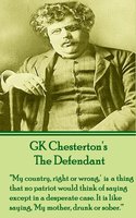 The Defendant: "'My country, right or wrong,' us a thing that no patriot would think of saying except in a desperate case. It is like saying, 'My mother, drunk or sober.'" - G.K. Chesterton