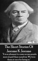 The Short Stories Of Jerome K Jerome: "It is so pleasant to come across people more stupid than ourselves. We love them at once for being so." - Jerome K Jerome