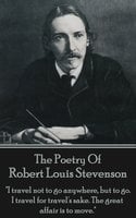 Robert Louis Stevenson, The Poetry Of: "I travel not to go anywhere, but to go. I travel for travel's sake. The great affair is to move." - Robert Louis Stevenson