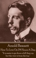 How To Live On Twenty Four Hours A Day: "It is easier to go down a hill than up, but the view is from the top." - Arnold Bennett