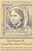 Short Stories Of Louisa May Alcott Volume 3: "Good books, like good friends, are few and chosen; the more select, the more enjoyable." - Louisa May Alcott