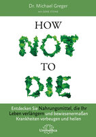 How Not To Die: Entdecken Sie Nahrungsmittel, die Ihr Leben verlängern - und bewiesenermaßen Krankheiten vorbeugen und heilen - Gene Stone, Michael Greger