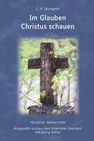 Im Glauben Christus schauen: Ausgewählt und aus dem Englischen übersetzt von Georg Walter - C. H. Spurgeon