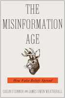 The Misinformation Age: How False Beliefs Spread - James Owen Weatherall, Cailin O'Connor