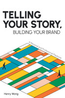 Telling Your Story, Building Your Brand: A Personal and Professional Playbook - Henry Wong