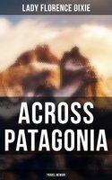 Across Patagonia: Travel Memoir - Lady Florence Dixie