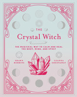 The Crystal Witch: The Magickal Way to Calm and Heal the Body, Mind, and Spirit - Leanna Greenaway, Shawn Robbins