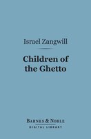 Children of the Ghetto (Barnes & Noble Digital Library): A Study of a Peculiar People - Israel Zangwill