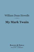 My Mark Twain (Barnes & Noble Digital Library): Reminiscences and Criticisms - William Dean Howells