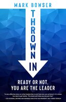 Thrown In: Ready or Not, You Are the Leader - Mark Bowser