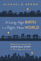 A Long-Ago Birth in a Right-Now World: Reflections about the Christmas Story in Our Age and Lives - Michael B. Brown