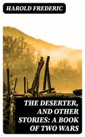 The Deserter, and Other Stories: A Book of Two Wars - Harold Frederic