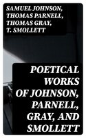 Poetical Works of Johnson, Parnell, Gray, and Smollett: With Memoirs, Critical Dissertations, and Explanatory Notes - Thomas Gray, T. Smollett, Thomas Parnell, Samuel Johnson