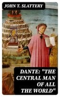 Dante: "The Central Man of All the World": A Course of Lectures Delivered Before the Student Body of the New York State College for Teachers, Albany, 1919, 1920 - John T. Slattery