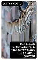 The Young Lieutenant; or, The Adventures of an Army Officer - Oliver Optic
