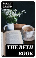 The Beth Book: Being a Study of the Life of Elizabeth Caldwell Maclure, a Woman of Genius - Sarah Grand