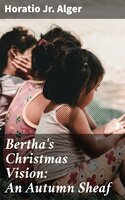 Bertha's Christmas Vision: An Autumn Sheaf - Jr. Horatio Alger