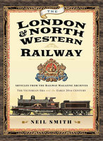 The London & North Western Railway: Articles from the Railway Magazine Archives—The Victorian Era and the Early 20th Century - Neil Smith