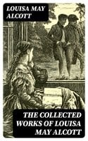 The Collected Works of Louisa May Alcott - Louisa May Alcott