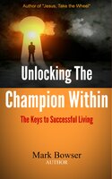 Unlocking the Champion Within: The Keys to Successful Living - Mark Bowser