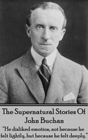 The Supernatural Stories Of John Buchan: “He disliked emotion, not because he felt lightly, but because he felt deeply.” - John Buchan