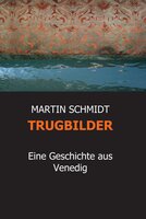 TRUGBILDER: Eine Geschichte aus Venedig - MARTIN SCHMIDT