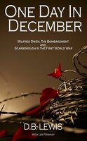 One Day in December: Wilfred Owen, The Bombardment and Scarborough in the First World War - Len Friskney, David Lewis