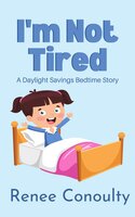 I'm Not Tired: A Daylight Savings Bedtime Story - Renee Conoulty
