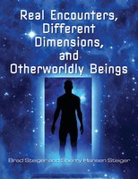 Real Encounters, Different Dimensions and Otherworldy Beings - Brad Steiger, Sherry Hansen Steiger