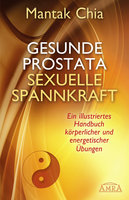 Gesunde Prostata, sexuelle Spannkraft: Ein illustriertes Handbuch körperlicher und energetischer Übungen - Mantak Chia