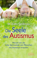 Die Seele des Autismus: Warum wir die hohe Spiritualität von Menschen mit Autismus brauchen - William Stillman