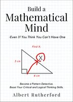 Build a Mathematical Mind - Even If You Think You Can't Have One: Become a Pattern Detective. Boost Your Critical and Logical Thinking Skills. - Albert Rutherford