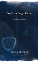 Softening Time: Collected Poems - Elena Brower