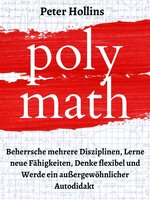 Polymath: Beherrsche mehrere Disziplinen, Lerne neue Fähigkeiten, Denke flexibel und Werde ein außergewöhnlicher Autodidakt - Peter Hollins