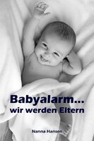 Babyalarm...wir werden Eltern: Alles rund um Schwangerschaft, Geburt, Stillzeit, Kliniktasche, Baby-Erstausstattung und Babyschlaf! - Nanna Hansen