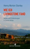 Wie ich Livingstone fand - Reisen und Entdeckungen in Zentral-Afrika: Reisen und Entdeckungen in Zentral-Afrika - Henry Morton Stanley