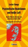 Psychotische Reaktionen und heiße Luft: Rock'n'Roll als Literatur und Literatur als Rock'n'Roll - Ausgewählte Essays - Lester Bangs