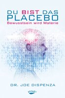 Du bist das Placebo: Bewusstsein wird Materie - Joe Dispenza