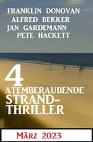 4 Atemberaubende Strand Thriller März 2023 - Alfred Bekker, Pete Hackett, Jan Gardemann, Franklin Donovan