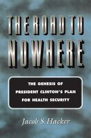 The Road to Nowhere: The Genesis of President Clinton's Plan for Health Security - Jacob S. Hacker