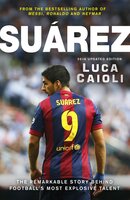 Suarez – 2016 Updated Edition: The Extraordinary Story Behind Football's Most Explosive Talent - Luca Caioli