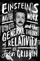 Einstein's Masterwork: 1915 and the General Theory of Relativity - John Gribbin
