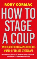 How To Stage A Coup: And Ten Other Lessons from the World of Secret Statecraft - Rory Cormac