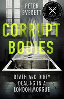 Corrupt Bodies: Death and Dirty Dealing at the Morgue: Shortlisted for CWA ALCS Dagger for Non-Fiction 2020 - Peter Everett, Kris Hollington