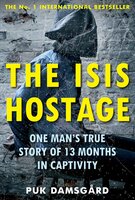 The ISIS Hostage: One Man's True Story of 13 Months in Captivity - Puk Damsgård
