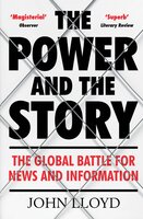 The Power and the Story: The Global Battle for News and Information - John Lloyd